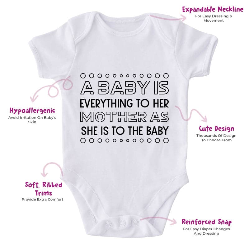 A Baby Is Everything To Her Mother As She Is To The Baby-Onesie-Best Gift For Babies-Adorable Baby Clothes-Clothes For Baby-Best Gift For Papa-Best Gift For Mama-Cute Onesie