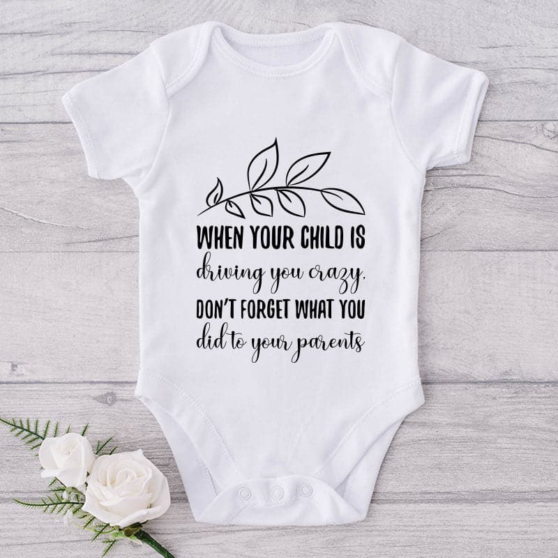 When Your Child Is Driving You Crazy. Don't Forget What You Did To Your Parents-Onesie-Adorable Baby Clothes-Clothes For Baby-Best Gift For Papa-Best Gift For Mama-Cute Onesie