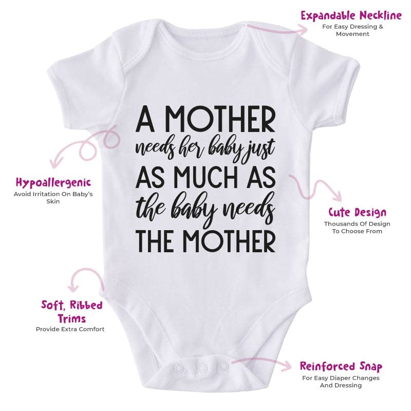 A Mother Needs Her Baby Just As Much As The Baby Needs The Mother-Onesie-Best Gift For Babies-Adorable Baby Clothes-Clothes For Baby-Best Gift For Papa-Best Gift For Mama-Cute Onesie