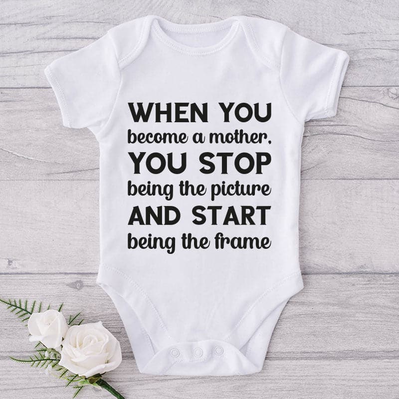 When You Become A Mother, You Stop Being The Picture and Start Being The Frame-Onesie-Adorable Baby Clothes-Clothes For Baby-Best Gift For Papa-Best Gift For Mama-Cute Onesie